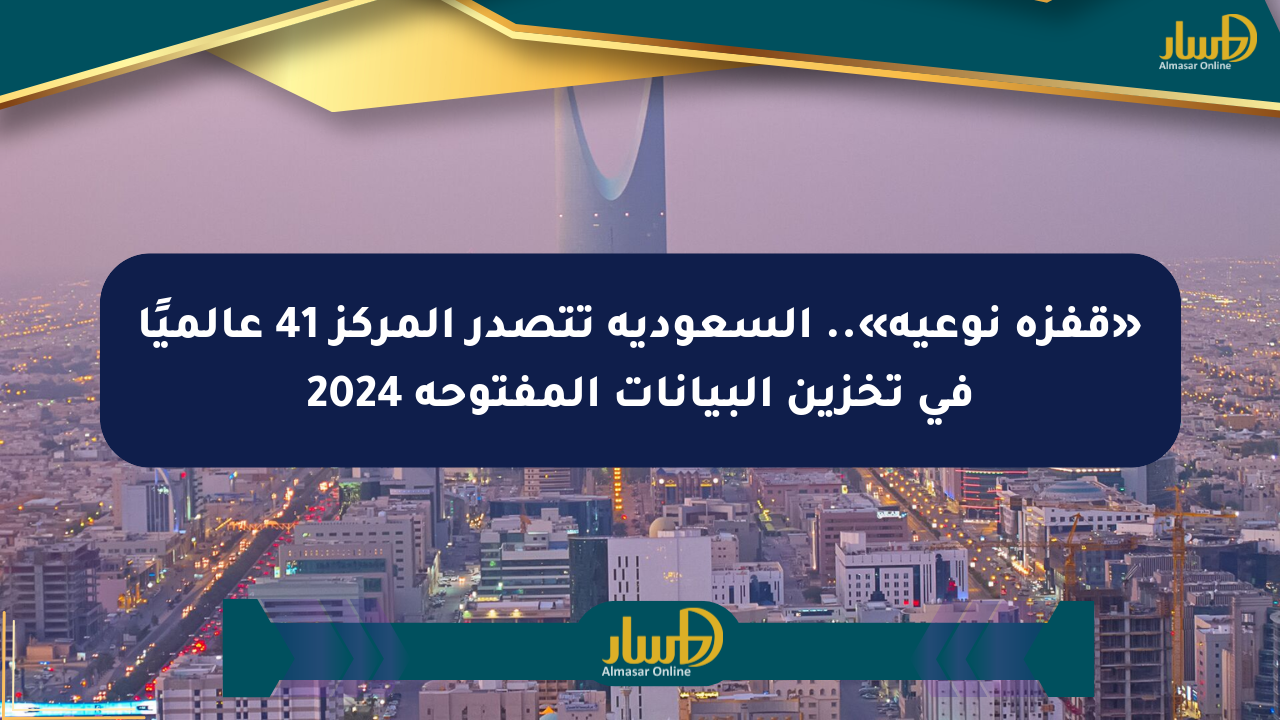 «قفزة نوعية».. السعودية تتصدر المركز 41 عالميًا في تخزين البيانات المفتوحة 2024
